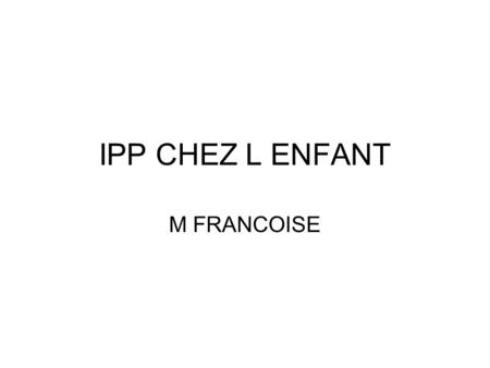 IPP CHEZ L ENFANT M FRANCOISE.