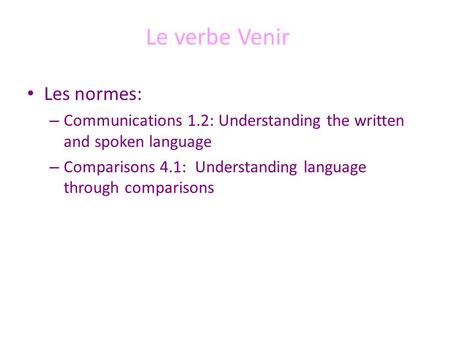 Le verbe Venir Les normes: – Communications 1.2: Understanding the written and spoken language – Comparisons 4.1: Understanding language through comparisons.