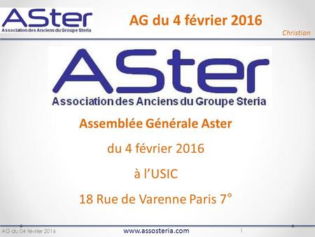 Www.assosteria.com 1 Assemblée Générale Aster du 4 février 2016 à l’USIC 18 Rue de Varenne Paris 7° AG du 4 février 2016 Christian AG du 04 février 2016.