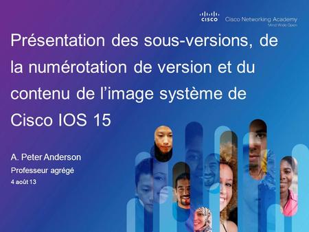 A. Peter Anderson Présentation des sous-versions, de la numérotation de version et du contenu de l’image système de Cisco IOS 15 Professeur agrégé 4 août.