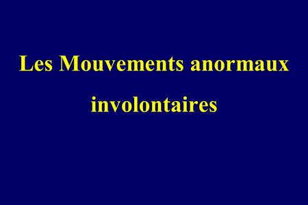 Les Mouvements anormaux involontaires. Trouble de la programmation et/ou de l’exécution du mouvement. Dysfonctionnement du système des ganglions de la.