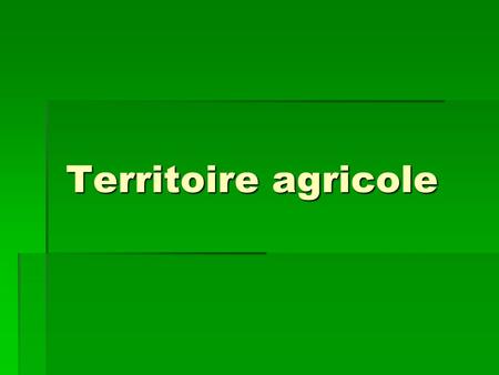Territoire agricole.  Un territoire agricole est un espace habité, organisé et transformé en vue d’assurer la culture du sol et / ou l’élevage des animaux.