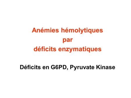 déficits enzymatiques Déficits en G6PD, Pyruvate Kinase