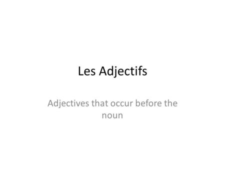 Les Adjectifs Adjectives that occur before the noun.