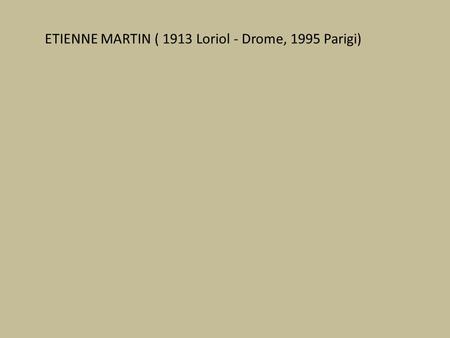 ETIENNE MARTIN ( 1913 Loriol - Drome, 1995 Parigi)