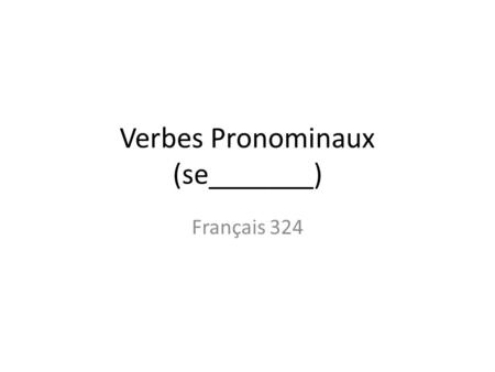 Verbes Pronominaux (se_______) Français 324. Il y a trois catégories de verbes pronominaux (se _____). 1.Verbes réfléchis: “___self” 2.Verbes réciproques: