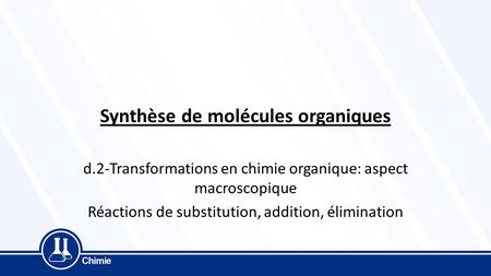 Synthèse de molécules organiques d.2-Transformations en chimie organique: aspect macroscopique Réactions de substitution, addition, élimination.