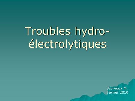 Troubles hydro- électrolytiques Jauréguy M. Février 2010.