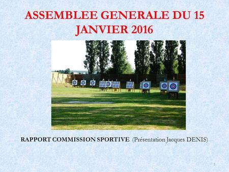 1 ASSEMBLEE GENERALE DU 15 JANVIER 2016 RAPPORT COMMISSION SPORTIVE (Présentation Jacques DENIS)