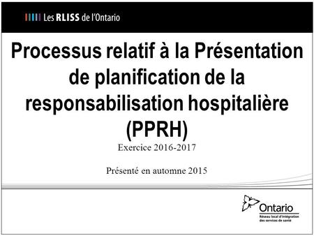 Processus relatif à la Présentation de planification de la responsabilisation hospitalière (PPRH) Exercice 2016-2017 Présenté en automne 2015.