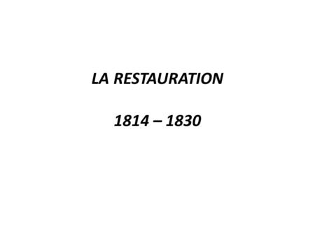 LA RESTAURATION 1814 – 1830. .I. L’ETABLISSEMENT DU NOUVEAU REGIME 1) L’écriture d’une nouvelle constitution.