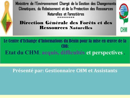 Présenté par: Gestionnaire CHM et Assistants Ministère de l’Environnement Chargé de la Gestion des Changements Climatiques, du Reboisement et de la Protection.