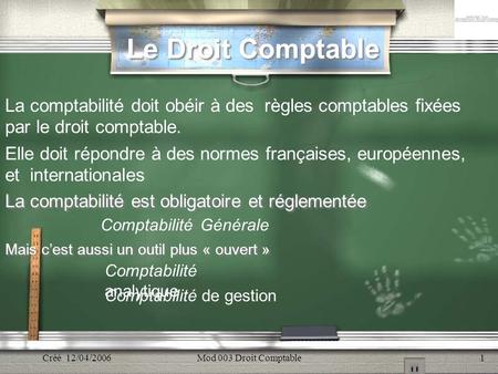 Créé 12/04/2006Mod 003 Droit Comptable1 Le Droit Comptable Le Droit Comptable La comptabilité est obligatoire et réglementée La comptabilité est obligatoire.