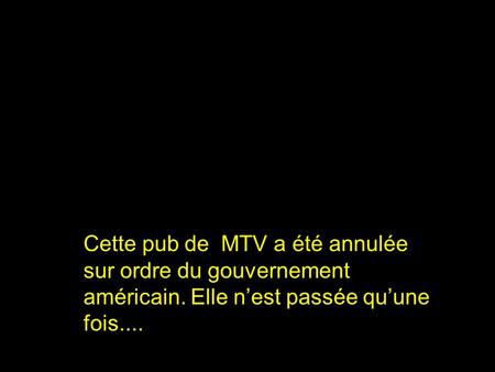 Cette pub de MTV a été annulée sur ordre du gouvernement américain. Elle n’est passée qu’une fois....