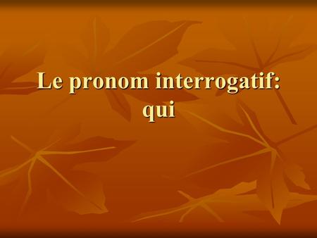 Le pronom interrogatif: qui. Pour chaque phrase décidez si QUI est le sujet, l’objet ou l’objet d’une préposition. Qui parle français? Qui parle français?