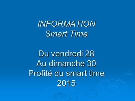 INFORMATION Smart Time Du vendredi 28 Au dimanche 30 Profité du smart time 2015.