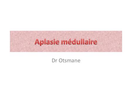 Aplasie médullaire Dr Otsmane.