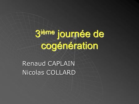 3 ième journée de cogénération Renaud CAPLAIN Nicolas COLLARD.