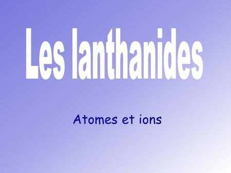 Les lanthanides Atomes et ions.