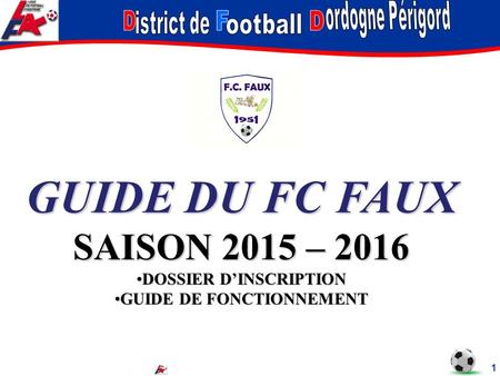 GUIDE DU FC FAUX SAISON 2015 – 2016 DOSSIER D’INSCRIPTIONDOSSIER D’INSCRIPTION GUIDE DE FONCTIONNEMENTGUIDE DE FONCTIONNEMENT 1.