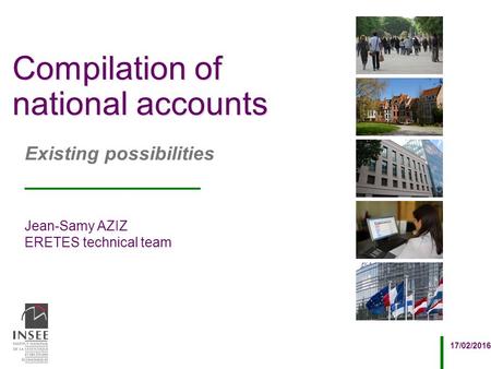 Jean-Samy AZIZ ERETES technical team 17/02/2016 Existing possibilities Compilation of national accounts.