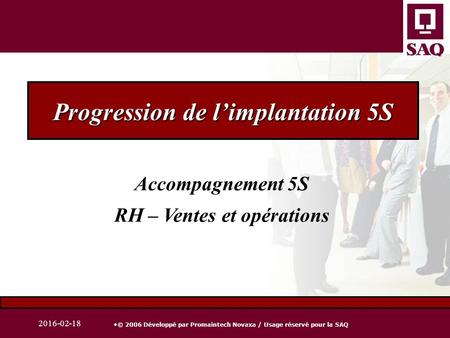  © 2006 Développé par Promaintech Novaxa / Usage réservé pour la SAQ 2016-02-18 Progression de l’implantation 5S Accompagnement 5S RH – Ventes et opérations.