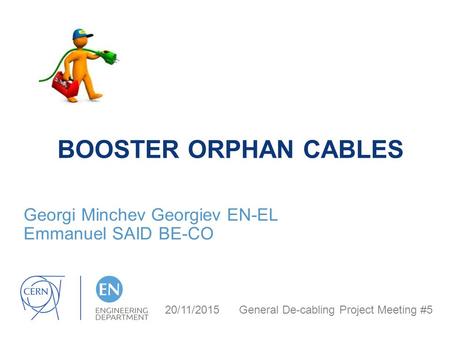 BOOSTER ORPHAN CABLES Georgi Minchev Georgiev EN-EL Emmanuel SAID BE-CO 20/11/2015 General De-cabling Project Meeting #5.