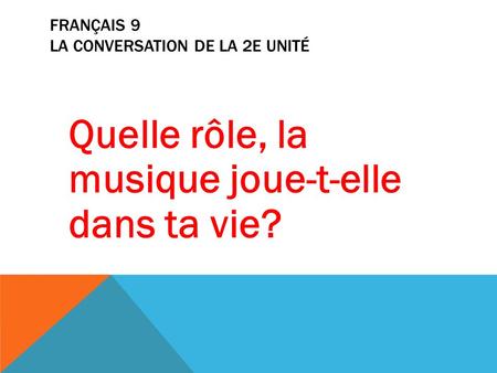 FRANÇAIS 9 LA CONVERSATION DE LA 2E UNITÉ Quelle rôle, la musique joue-t-elle dans ta vie?