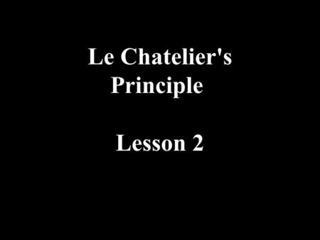 Le Chatelier's Principle Lesson 2. Le Chatelier’s Principle If a system in equilibrium is subjected to a change processes occur that oppose the imposed.