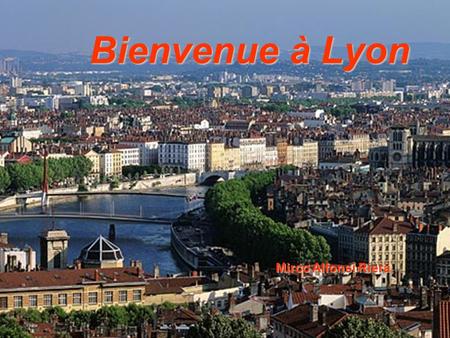 Bienvenue à Lyon Mirco Alfonsi Riera. Lyon se située dans le départament du Rhône, lieu de confluence des rivières Rhône et Saône, c’est la troisième.