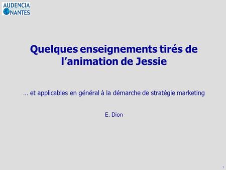 1 Quelques enseignements tirés de Jessie… Quelques enseignements tirés de l’animation de Jessie … et applicables en général à la démarche de stratégie.