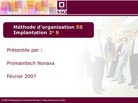 © 2007 Développé par Promaintech Novaxa / Usage réservé pour la SAQ Méthode d’organisation 5S Implantation 2 e S Présentée par : Promaintech Novaxa Février.