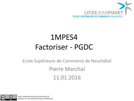 1MPES4 Factoriser - PGDC Ecole Supérieure de Commerce de Neuchâtel Pierre Marchal 11.01.2016  Attribute to: