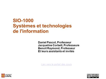 SIO-1000 Systèmes et technologies de l'information Lien vers le portail des cours Daniel Pascot, Professeur Jacqueline Corbett, Professeure Benoit Raymond,