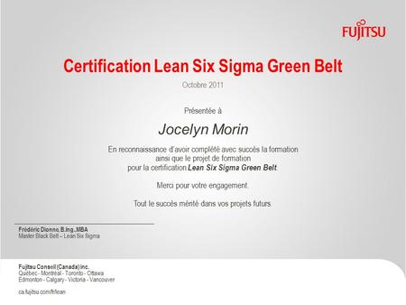 Certification Lean Six Sigma Green Belt Octobre 2011 Présentée à Jocelyn Morin En reconnaissance d’avoir complété avec succès la formation ainsi que le.