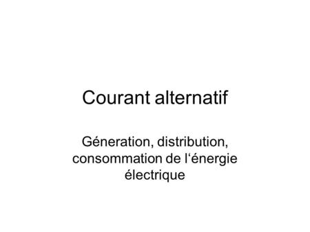 Géneration, distribution, consommation de l‘énergie électrique
