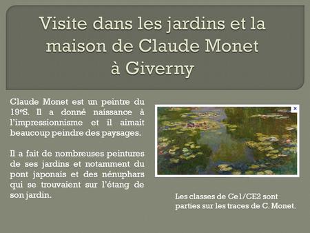 Claude Monet est un peintre du 19 e S. Il a donné naissance à l’impressionnisme et il aimait beaucoup peindre des paysages. Il a fait de nombreuses peintures.