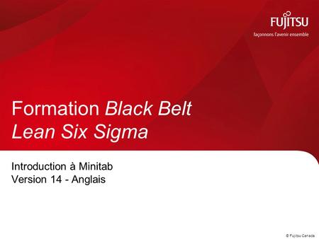 © Fujitsu Canada Introduction à Minitab Version 14 - Anglais Formation Black Belt Lean Six Sigma.