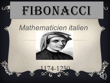 FIBONACCI Mathematicien italien 1174-1250 BIOGRAPHIE  Né a pise en Italie d’un père du nom de Guilielmo bonacci, son éducation s'est faite en grande.