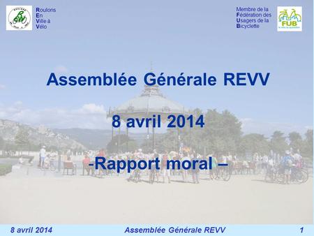 Membre de la Fédération des Usagers de la Bicyclette Roulons En Ville à Vélo Assemblée Générale REVV 8 avril 2014 -Rapport moral – 8 avril 2014 Assemblée.