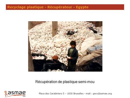 Recyclage plastique - Récupérateur - Egypte Récupération de plastique semi-mou Place des Carabiniers 5 – 1030 Bruxelles - mail :