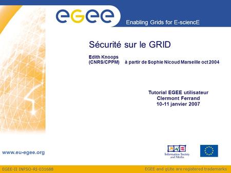 EGEE-II INFSO-RI-031688 Enabling Grids for E-sciencE www.eu-egee.org EGEE and gLite are registered trademarks Sécurité sur le GRID Edith Knoops (CNRS/CPPM)