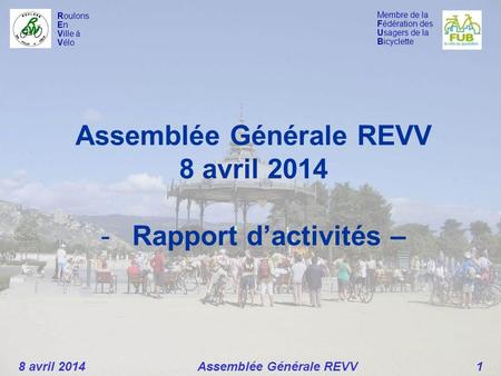 Membre de la Fédération des Usagers de la Bicyclette Roulons En Ville à Vélo Assemblée Générale REVV 8 avril 2014 -Rapport d’activités – 8 avril 2014 Assemblée.