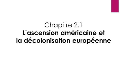 Chapitre 2.1 L’ascension américaine et la décolonisation européenne.