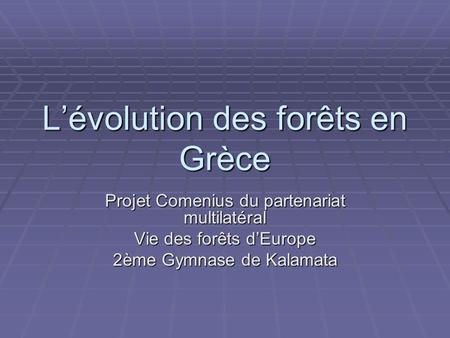 L’évolution des forêts en Grèce Projet Comenius du partenariat multilatéral Vie des forêts d’Europe 2ème Gymnase de Kalamata.