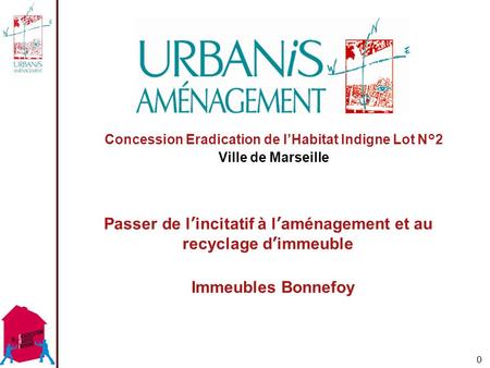 0 Concession Eradication de l’Habitat Indigne Lot N°2 Ville de Marseille Passer de l’incitatif à l’aménagement et au recyclage d’immeuble Immeubles Bonnefoy.