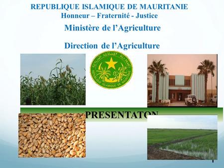 1 REPUBLIQUE ISLAMIQUE DE MAURITANIE Honneur – Fraternité - Justice Ministère de l’Agriculture PRESENTATON Direction de l’Agriculture.