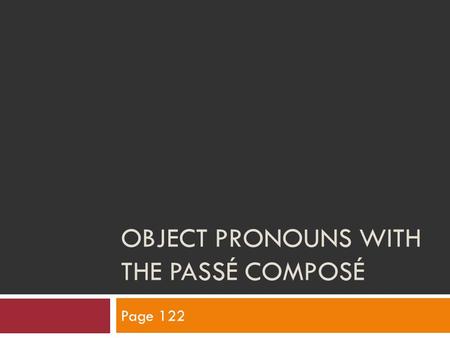 OBJECT PRONOUNS WITH THE PASSÉ COMPOSÉ Page 122. Placement  With all object pronouns, placement is the same. DirectIndirectPlaces De+ nouns or ideas.