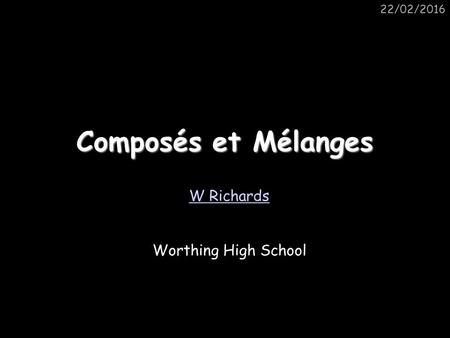 22/02/2016 Composés et Mélanges W Richards Worthing High School.
