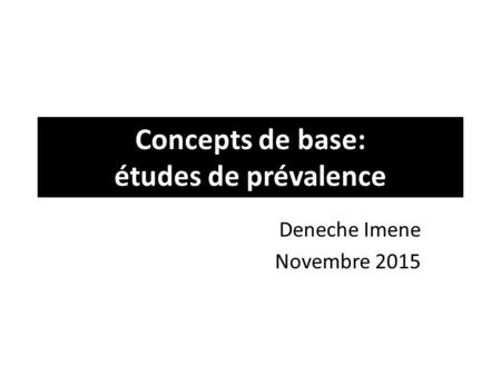 Concepts de base: études de prévalence Deneche Imene Novembre 2015.
